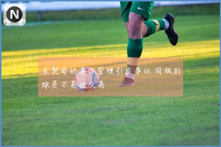 东契奇的身体管理引发争议 同级别球员不易被交易