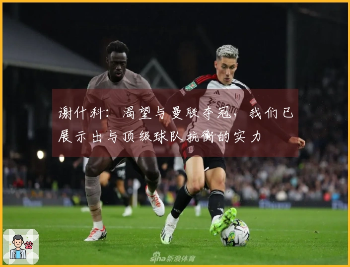谢什科：渴望与曼联夺冠，我们已展示出与顶级球队抗衡的实力